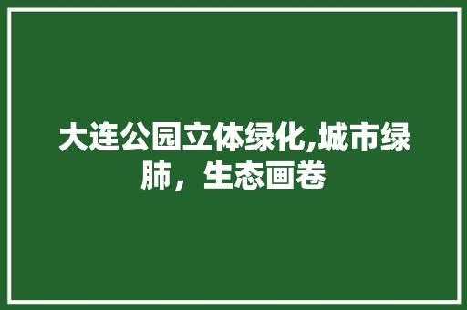 大连公园立体绿化,城市绿肺，生态画卷