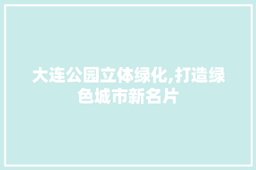 大连公园立体绿化,打造绿色城市新名片