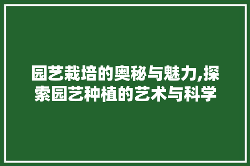 园艺栽培的奥秘与魅力,探索园艺种植的艺术与科学