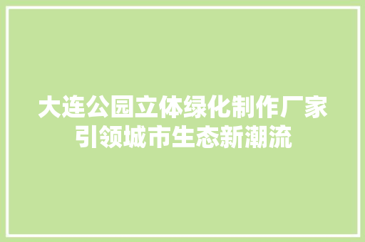 大连公园立体绿化制作厂家引领城市生态新潮流