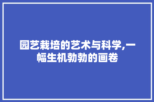 园艺栽培的艺术与科学,一幅生机勃勃的画卷