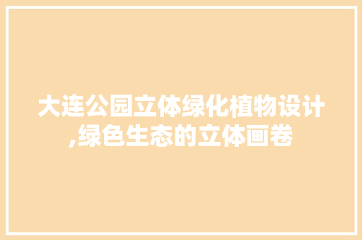 大连公园立体绿化植物设计,绿色生态的立体画卷