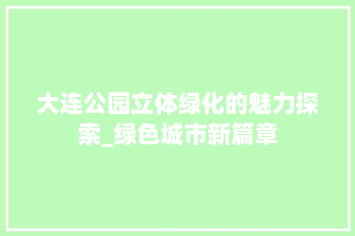 大连公园立体绿化的魅力探索_绿色城市新篇章
