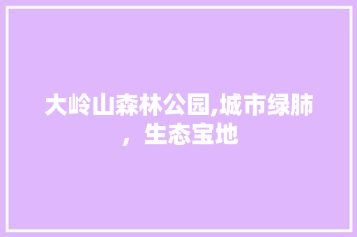 大岭山森林公园,城市绿肺，生态宝地