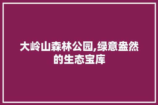 大岭山森林公园,绿意盎然的生态宝库