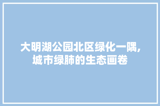 大明湖公园北区绿化一隅,城市绿肺的生态画卷
