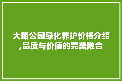 大朗公园绿化养护价格介绍,品质与价值的完美融合