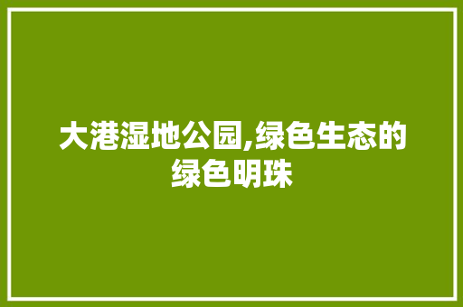 大港湿地公园,绿色生态的绿色明珠