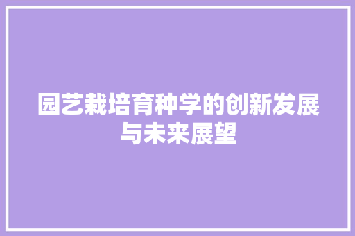 园艺栽培育种学的创新发展与未来展望