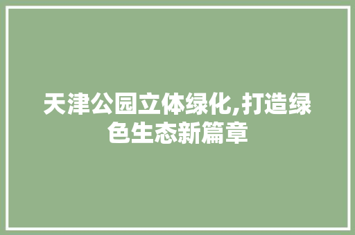 天津公园立体绿化,打造绿色生态新篇章