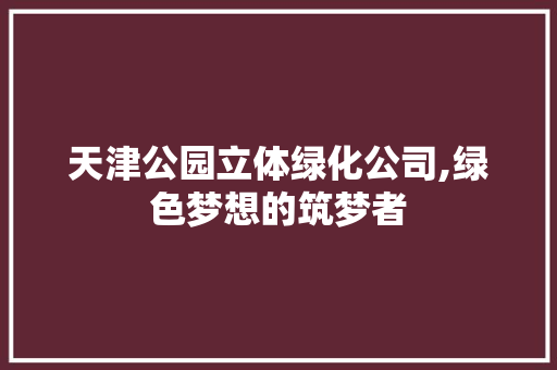 天津公园立体绿化公司,绿色梦想的筑梦者