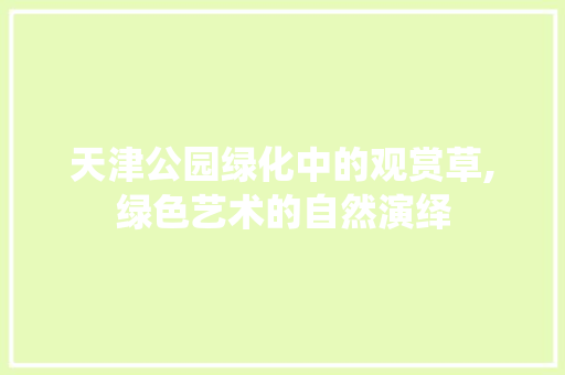 天津公园绿化中的观赏草,绿色艺术的自然演绎
