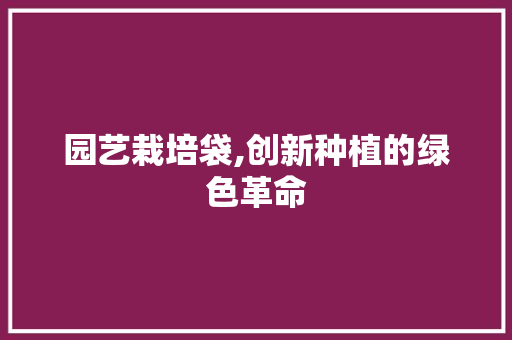 园艺栽培袋,创新种植的绿色革命