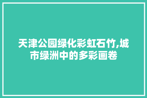 天津公园绿化彩虹石竹,城市绿洲中的多彩画卷