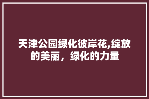 天津公园绿化彼岸花,绽放的美丽，绿化的力量