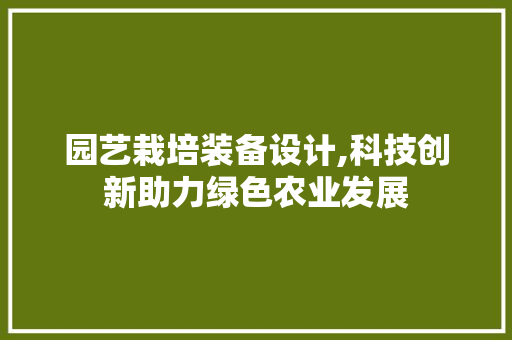 园艺栽培装备设计,科技创新助力绿色农业发展