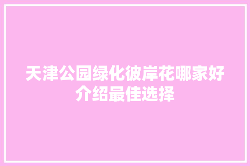 天津公园绿化彼岸花哪家好介绍最佳选择