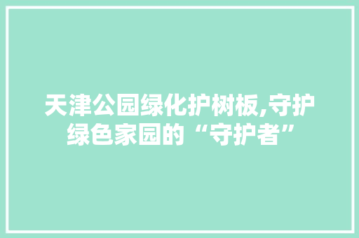 天津公园绿化护树板,守护绿色家园的“守护者”