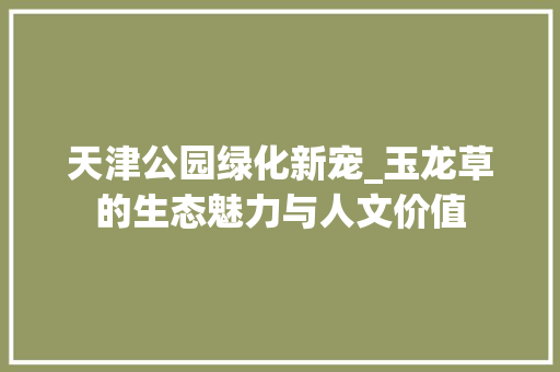 天津公园绿化新宠_玉龙草的生态魅力与人文价值 整形技巧