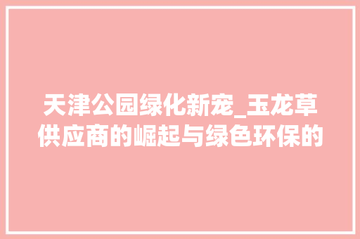 天津公园绿化新宠_玉龙草供应商的崛起与绿色环保的方法