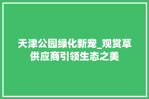 天津公园绿化新宠_观赏草供应商引领生态之美
