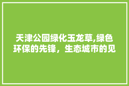 天津公园绿化玉龙草,绿色环保的先锋，生态城市的见证