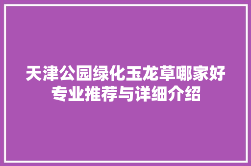 天津公园绿化玉龙草哪家好专业推荐与详细介绍