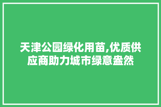 天津公园绿化用苗,优质供应商助力城市绿意盎然
