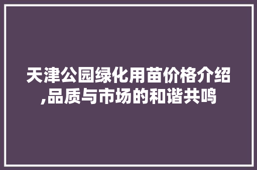 天津公园绿化用苗价格介绍,品质与市场的和谐共鸣 整形技巧