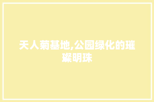 天人菊基地,公园绿化的璀璨明珠