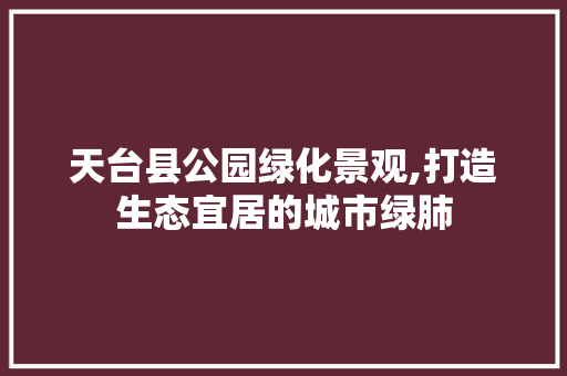 天台县公园绿化景观,打造生态宜居的城市绿肺
