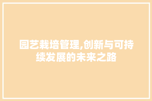 园艺栽培管理,创新与可持续发展的未来之路