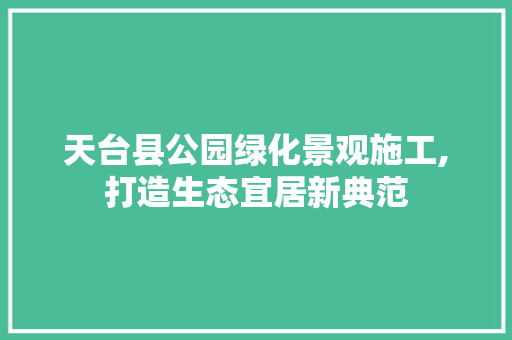 天台县公园绿化景观施工,打造生态宜居新典范