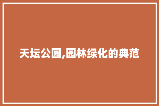 天坛公园,园林绿化的典范