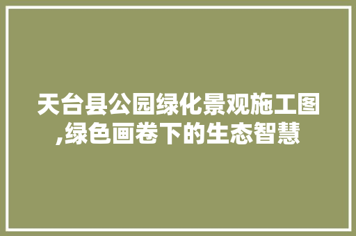 天台县公园绿化景观施工图,绿色画卷下的生态智慧