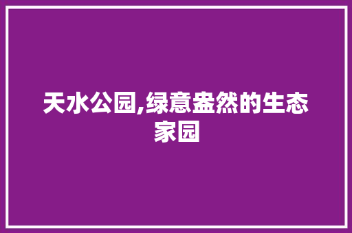 天水公园,绿意盎然的生态家园
