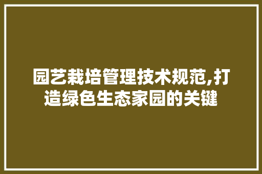 园艺栽培管理技术规范,打造绿色生态家园的关键