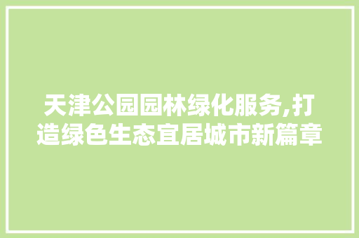 天津公园园林绿化服务,打造绿色生态宜居城市新篇章