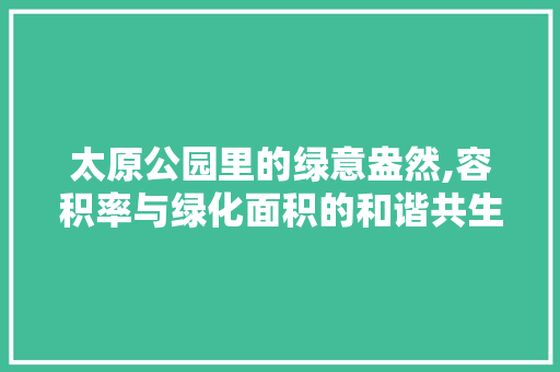 太原公园里的绿意盎然,容积率与绿化面积的和谐共生