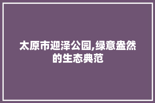 太原市迎泽公园,绿意盎然的生态典范