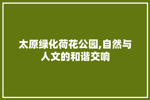 太原绿化荷花公园,自然与人文的和谐交响
