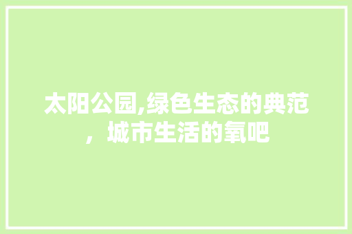 太阳公园,绿色生态的典范，城市生活的氧吧 灌溉施肥