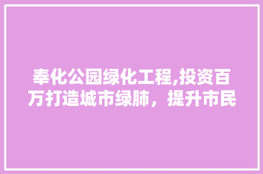奉化公园绿化工程,投资百万打造城市绿肺，提升市民生活品质