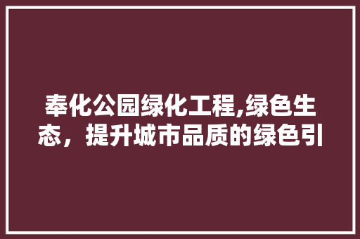 奉化公园绿化工程,绿色生态，提升城市品质的绿色引擎
