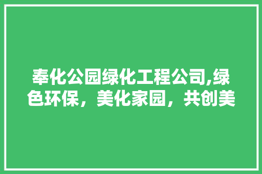 奉化公园绿化工程公司,绿色环保，美化家园，共创美好未来