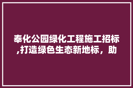 奉化公园绿化工程施工招标,打造绿色生态新地标，助力城市绿色发展
