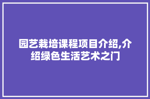 园艺栽培课程项目介绍,介绍绿色生活艺术之门