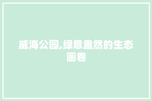 威海公园,绿意盎然的生态画卷 果树修剪整形