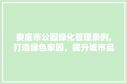 娄底市公园绿化管理条例,打造绿色家园，提升城市品质