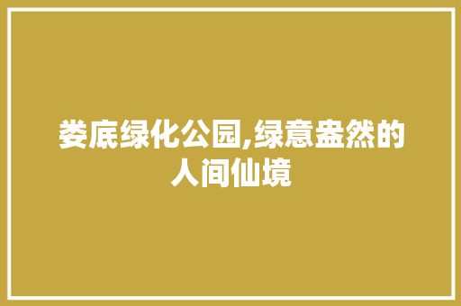 娄底绿化公园,绿意盎然的人间仙境